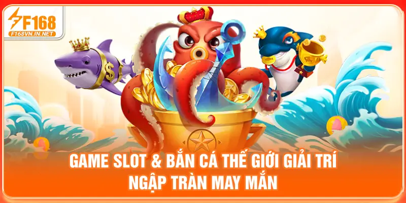 Game slot & bắn cá - Thế giới giải trí ngập tràn may mắn
