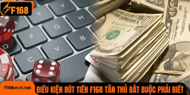 Điều kiện rút tiền F168 mà tân thủ bắt buộc phải biết